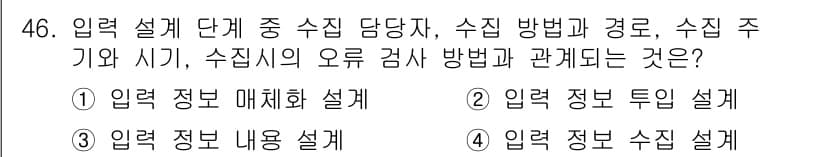 정보처리산업기사 2015년 46번 - 정답 '4'인 이유는 '입력 정보 수집 설계'가 수집 담당자, 수집 방법... 에 관한 핵심 기출문제