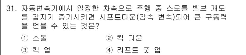 자동차정비기능사 2015년 31번 - 자동변속기에서 특정 속도로 주행 중 스로틀을 갑자기 증가시키는 경우에는 ... 에 관한 핵심 기출문제