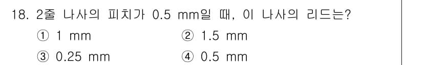 자동차정비산업기사 2016년 18번 - . 

2줄 나사의 피치가 0.5 mm일 때, 리드는 피치와 동일한 나사... 에 관한 핵심 기출문제