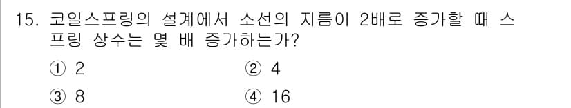 자동차정비기사 2017년 15번 - 코일 스프링의 설계에서 소선의 지름이 2배로 증가하면, 스프링 상수는 소... 에 관한 핵심 기출문제