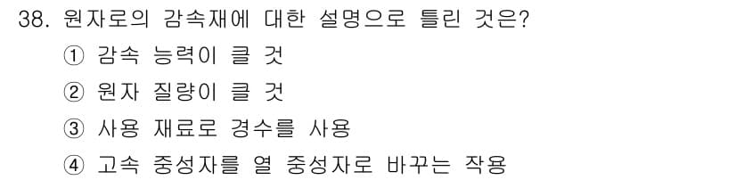 전기기사_필기 2017년 38번 - 원자재의 감속재에 대한 설명에서 "원자 질량이 클 것"은 감속 효율과 직... 에 관한 핵심 기출문제