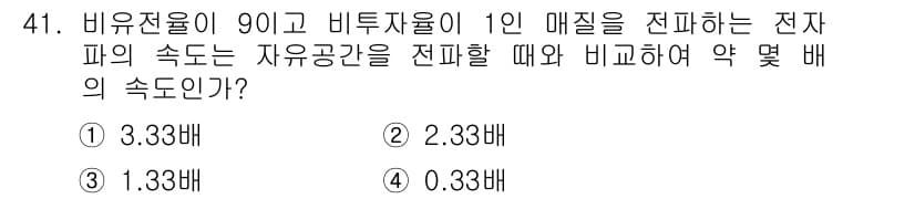 무선설비기사 2017년 41번 - . 

비유전율이 90일 때, 전자파의 속도는 진공에서의 속도에 비해 √... 에 관한 핵심 기출문제
