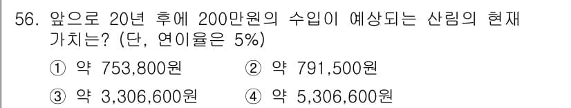 산림산업기사 2015년 56번 - 문제에서 요구하는 것은 20년 후 200만 원의 수입을 가지기 위한 현재... 에 관한 핵심 기출문제
