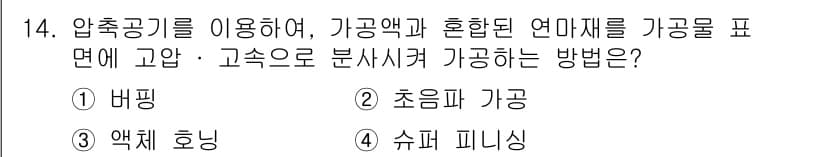 기계설계산업기사 2015년 14번 - 압축공기를 이용해 가공액과 혼합된 연마제를 기공에 분사하는 방법은 주로 ... 에 관한 핵심 기출문제