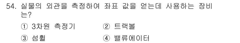 컴퓨터응용가공산업기사 2017년 54번 - . 벨류에이터

벨류에이터는 실물의 외관을 정밀하게 측정하는 데 사용되는... 에 관한 핵심 기출문제