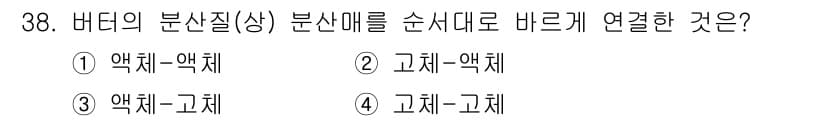 식품산업기사 2017년 38번 - .  
버터의 분산질(상) 분산매(하)를 연결할 때, 일반적으로 액체인 ... 에 관한 핵심 기출문제