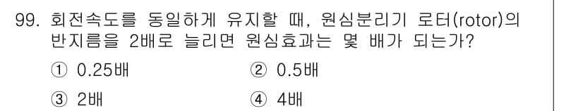 식품산업기사 2017년 99번 - 원심분리기의 회전 속도가 2배로 증가하면 원심 효과는 속도의 제곱에 비례... 에 관한 핵심 기출문제