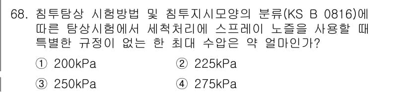 침투비파괴검사기사(구) 2015년 68번 - 정답 3번인 250kPa는 침투비파괴검사에서 스프레이 노즐 사용 시 특별... 에 관한 핵심 기출문제