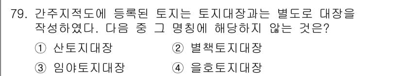 지적기사 2016년 79번 - 정답은 4번 "을하토지대장"이다. 간주지적으로 등록된 토지는 "산록지대장... 에 관한 핵심 기출문제