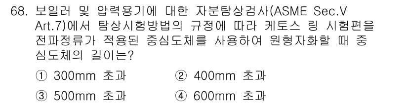 자기비파괴검사기사(구) 2017년 68번 - 정답은 3번 500mm 초과입니다. ASME Sec.V Art.7에서는 ... 에 관한 핵심 기출문제