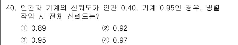 산업안전기사_필기 2018년 40번 - 정답 4번의 이유는, 인체와 기계 간 신뢰도를 이용하여 전체 시스템의 신... 에 관한 핵심 기출문제