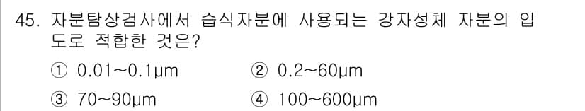 자기비파괴검사기사(구) 2018년 45번 - 자력 탐상검사에서 사용되는 입도는 50~600μm 범위의 자입자를 사용해... 에 관한 핵심 기출문제