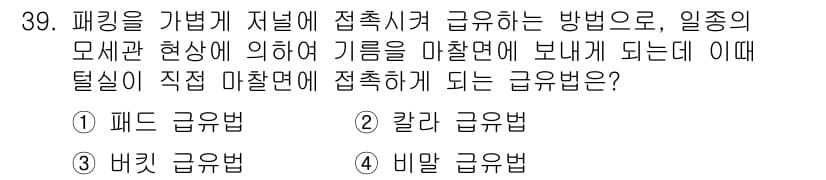 설비보전산업기사 2018년 39번 - . 패드 급유법  
정답인 이유: 패드 급유법은 기름이 원활하게 접촉되는... 에 관한 핵심 기출문제