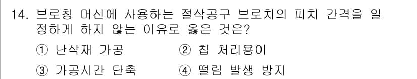 컴퓨터응용가공산업기사 2018년 14번 - . 떨림 발생 방지

브로칭 머신에서 피치 간격을 일정하게 유지해야 하는... 에 관한 핵심 기출문제