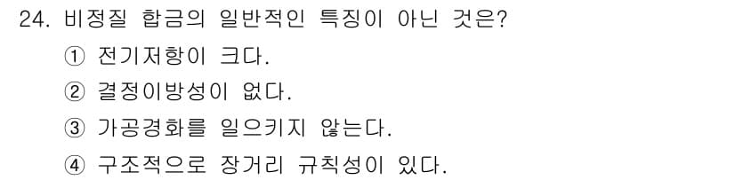 컴퓨터응용가공산업기사 2018년 24번 - 비정질 합금의 일반적인 특성은 전기 전도성이 높고, 결정성이 없는 비결정... 에 관한 핵심 기출문제