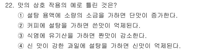 식품산업기사 2018년 22번 - . 

신 맛이 강한 과일에 설탕을 가하면 신맛이 억제된다. 이는 설탕이... 에 관한 핵심 기출문제