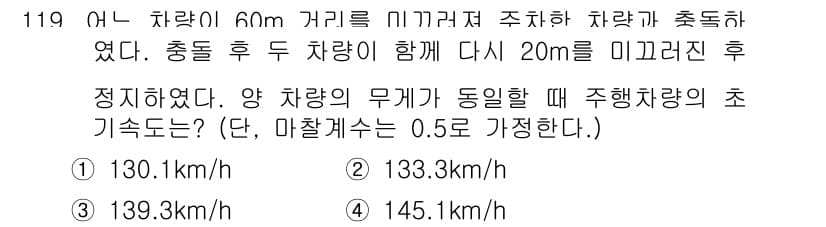 교통기사 2018년 119번 - . 139.3 km/h

두 차량의 충돌 시 각각의 운동량 보존 법칙을 ... 에 관한 핵심 기출문제