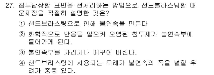 침투비파괴검사산업기사(구) 2015년 27번 - 정답 4번은 샌드블라스팅이 모래를 사용해 불연속의 폭을 넓혀주기 때문에,... 에 관한 핵심 기출문제