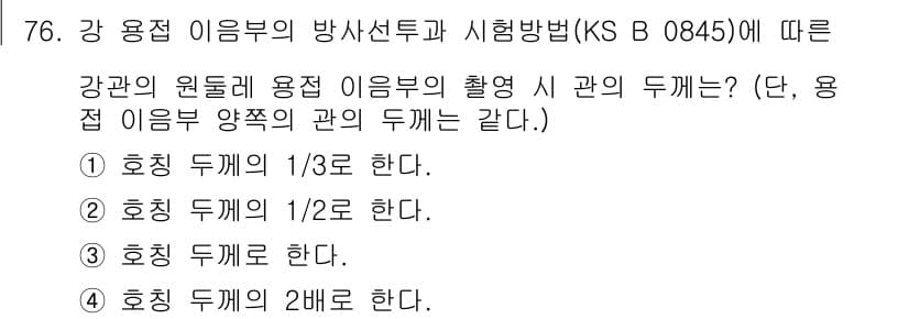 방사선비파괴검사기사(구) 2016년 76번 - 강관의 원돌래 용접이음부의 촬영 시, 용접 이음부의 두께에 따라 방사선 ... 에 관한 핵심 기출문제