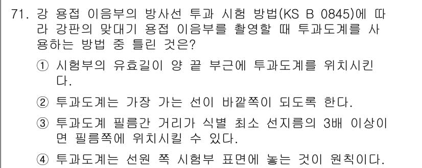 방사선비파괴검사기사(구) 2018년 71번 - 강 용접 이음부의 방사선 투과 시험(KS B 0845)에서 투과계의 위치... 에 관한 핵심 기출문제