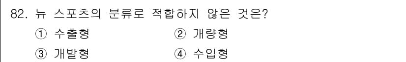 스포츠경영관리사 2017년 82번 - . 수출형  
뉴 스포츠의 분류는 주로 국내에서의 운영 방식이나 시장 접... 에 관한 핵심 기출문제