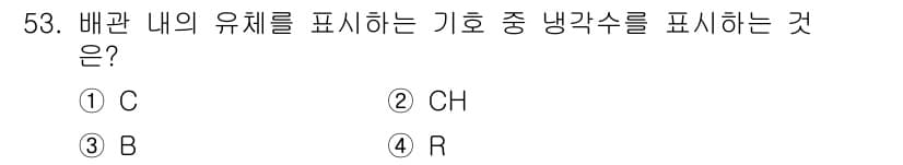배관기능장 2017년 53번 - 정답: ① C  
배관 내의 유체를 나타내는 기호로 C는 '냉각수'를 의... 에 관한 핵심 기출문제