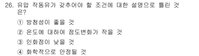 기계정비기능사 2015년 26번 - 유압 작동유가 갖추어야 할 조건은 고온과 저온에서도 점도 변화가 적으며,... 에 관한 핵심 기출문제