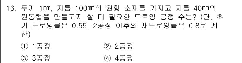 사출(프레스)금형설계기사 2016년 16번 - 정답 3번의 이유는 주어진 제조 조건에서 필요 드로잉 공정 수가 0.55... 에 관한 핵심 기출문제