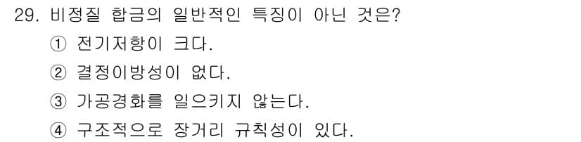 기계조립산업기사 2018년 29번 - 비정질 합금의 일반적인 특징은 결정구조가 없고, 전기 전도성이 좋으며, ... 에 관한 핵심 기출문제
