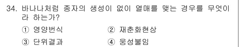 종자산업기사 2018년 34번 - . 단위결과  
해설: 바나나와 같은 종자가 생식 없이 열매를 맺는 경우... 에 관한 핵심 기출문제