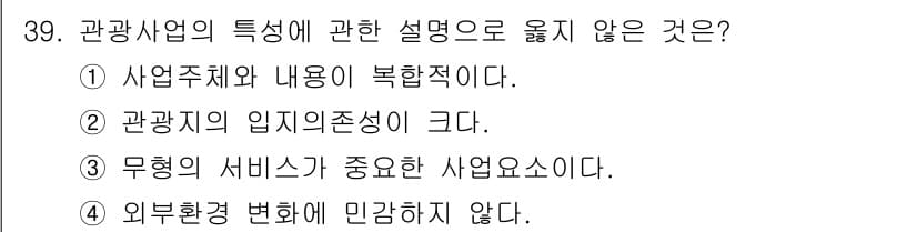 국내여행안내사_1차 2018년 39번 - . 외부환경 변화에 민감하지 않다.

관광사업은 외부환경의 변화(정치, ... 에 관한 핵심 기출문제