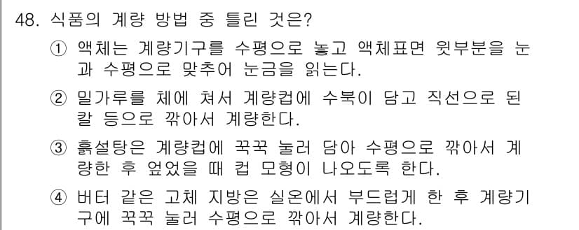 조리산업기사(공통) 2019년 48번 - 식품의 계량 방법 중 틀린 것은 4번입니다. 이 방법은 수평으로 계량기를... 에 관한 핵심 기출문제