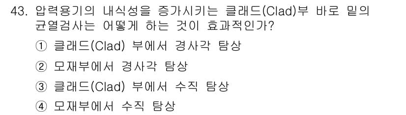 초음파비파괴검사기사 2019년 43번 - 정답 2번, 모재에서 경사각 탐상. 

클래드(Clad) 부재의 내부 결... 에 관한 핵심 기출문제