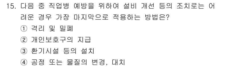 산업위생관리기사 2019년 15번 - 정답 4번은 작업 환경에서의 공정이나 물질의 변경을 통해 위험 요소를 근... 에 관한 핵심 기출문제