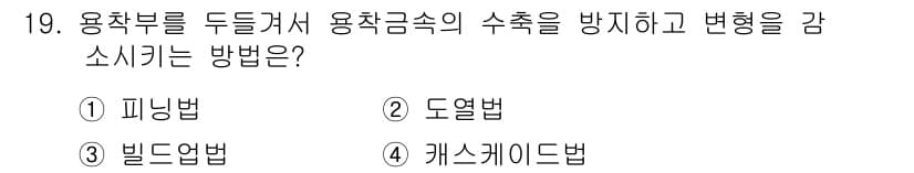 방사선비파괴검사기사(구) 2019년 19번 - 용착부를 두들기면서 용착금속의 수축을 방지하고 변형을 감소시키는 방법은 ... 에 관한 핵심 기출문제
