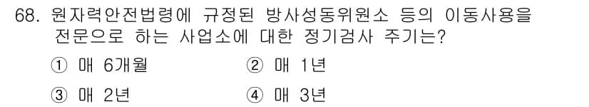 방사선비파괴검사기사(구) 2019년 68번 - 원자력안전법령에 따르면 방사선 동위원소 등의 이동 사용에 대한 정기 검사... 에 관한 핵심 기출문제
