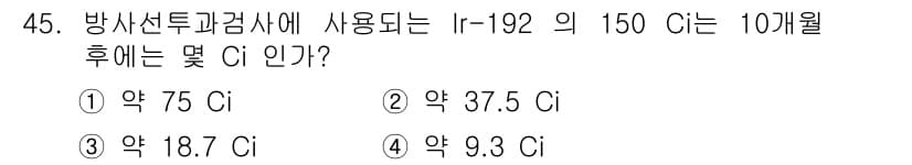 방사선비파괴검사기사 2019년 45번 - 방사능의 반감기를 고려할 때, I-192의 반감기는 약 73.8일입니다.... 에 관한 핵심 기출문제