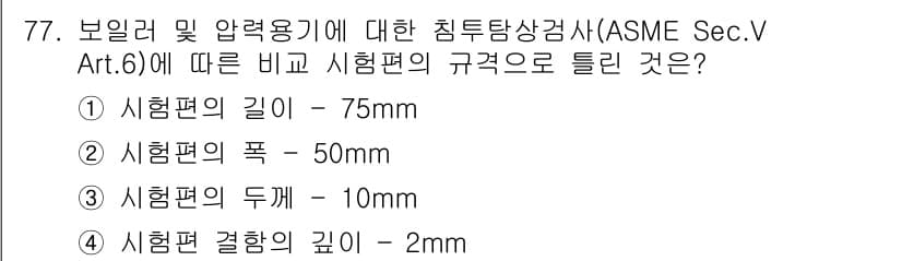 침투비파괴검사기사(구) 2019년 77번 - 보일러 및 압력용기에 대한 침투탐상검사에서 시험편의 폭은 최소 50mm ... 에 관한 핵심 기출문제