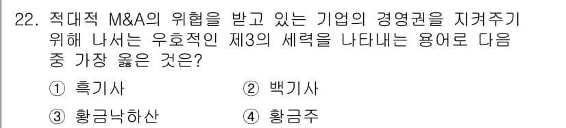 비서_2급 2018년 22번 - . 백기사  

해설: 백기사는 공격적인 M&A로부터 회사를 방어하는 역... 에 관한 핵심 기출문제