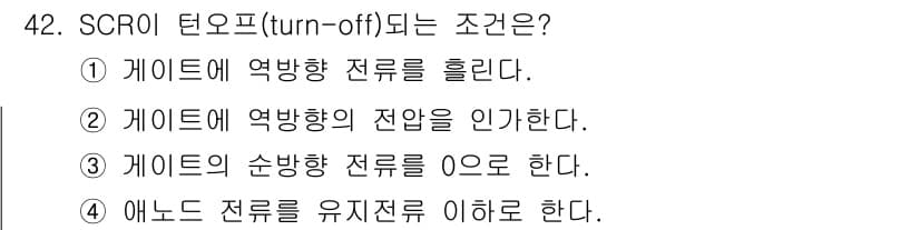 전기공사기사 2019년 42번 - . SCR의 턴오프 조건은 애노드 전류를 유지 전류 이하로 낮추는 것이다... 에 관한 핵심 기출문제