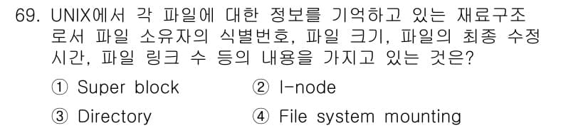 컴퓨터시스템기사(A형) 2019년 69번 - 정답은 2번 I-node입니다. I-node는 UNIX 파일 시스템에서 ... 에 관한 핵심 기출문제