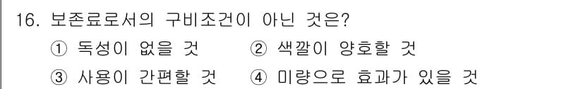 식품산업기사 2019년 16번 - 보존료는 식품의 변질을 방지하기 위해 사용되므로 사용이 간편해야 합니다.... 에 관한 핵심 기출문제