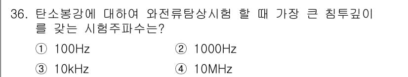 와전류비파괴검사기사(구) 2015년 36번 - . 

와전류 시험에서는 주파수가 낮을수록 깊이 침투하게 됩니다. 100... 에 관한 핵심 기출문제