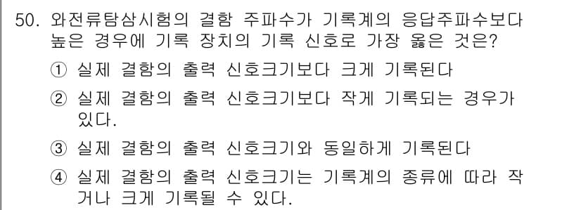 와전류비파괴검사기사(구) 2016년 50번 - . 실제 결함의 출력 신호기가 작게 기록될 경우, 결함의 크기를 올바르게... 에 관한 핵심 기출문제