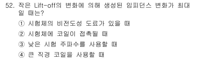 와전류비파괴검사기사(구) 2017년 52번 - 정답 2는 시험체에 코일이 접촉될 때입니다. Lift-off 효과는 코일... 에 관한 핵심 기출문제
