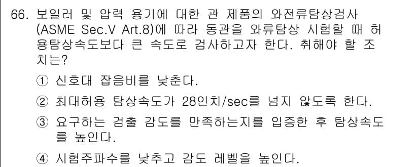 와전류비파괴검사기사(구) 2018년 66번 - 정답 3번은 최대허용 탐상속도가 28인치/초를 넘지 않아야 한다는 원칙에... 에 관한 핵심 기출문제