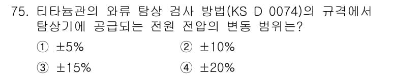 와전류비파괴검사기사(구) 2018년 75번 - 정답 3번은 KS D 0074에 따른 비파괴 검사에서 전원 전압의 허용 ... 에 관한 핵심 기출문제