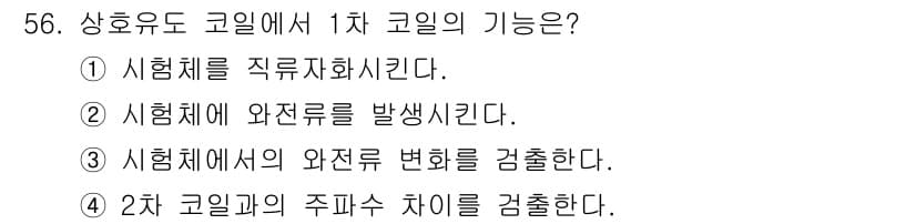 와전류비파괴검사기사 2019년 56번 - 와전류비파괴검사에서 1차 코일의 기능은 시험체에 전류를 직접 흘려 보내는... 에 관한 핵심 기출문제