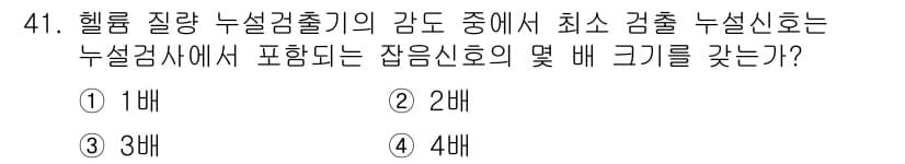 누설비파괴검사기사(구) 2019년 41번 - 최소 검출 신호는 테스트하는 물질의 특성과 검출 장비의 감도에 따라 결정... 에 관한 핵심 기출문제