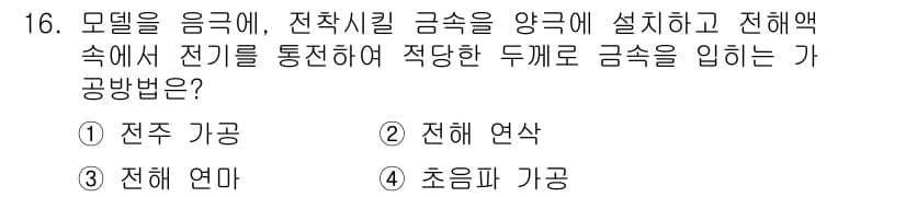 기계가공기능장 2016년 16번 - 문제에서 제시된 상황은 전기를 통하여 모델에 전착시키는 과정에 대한 것입... 에 관한 핵심 기출문제